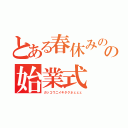 とある春休みのの始業式（ガッコウニイキタクネェェェ）