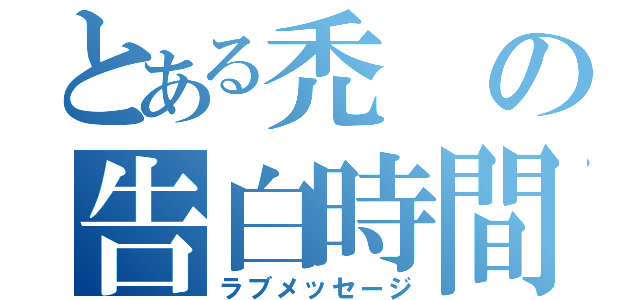 とある禿の告白時間（ラブメッセージ）