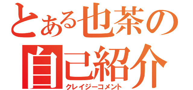 とある也茶の自己紹介（クレイジーコメント）