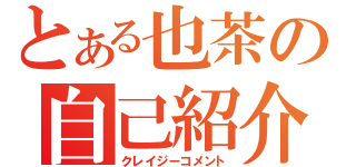 とある也茶の自己紹介（クレイジーコメント）