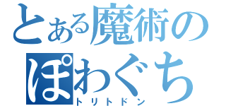 とある魔術のぽわぐちょ（トリトドン）