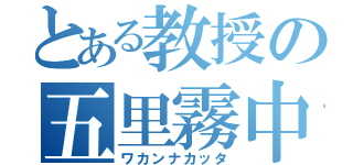 とある教授の五里霧中（ワカンナカッタ）