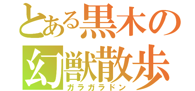 とある黒木の幻獣散歩（ガラガラドン）