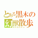 とある黒木の幻獣散歩（ガラガラドン）