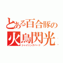 とある百合豚の火鳥閃光（シャイニングバード）