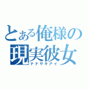 とある俺様の現実彼女（ナナサキアイ）