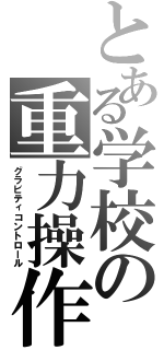 とある学校の重力操作（グラビティコントロール）