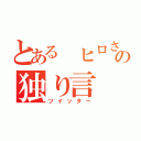 とある ヒロさんの独り言（ツイッター）