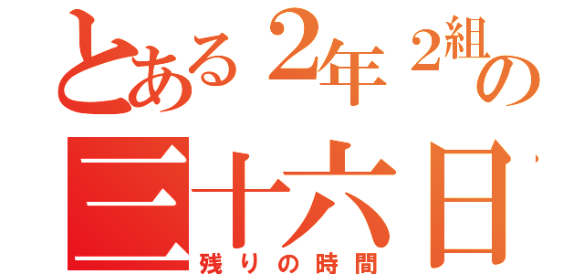 とある２年２組の三十六日（残りの時間）