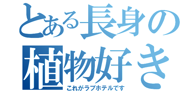 とある長身の植物好き（これがラブホテルです）