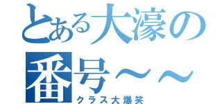 とある大濠の番号～～（クラス大爆笑）