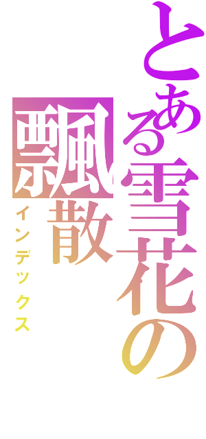 とある雪花の飄散Ⅱ（インデックス）