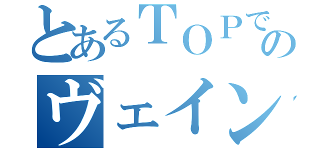 とあるＴＯＰでのヴェイン対面（）