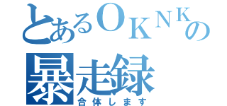 とあるＯＫＮＫの暴走録（合体します）