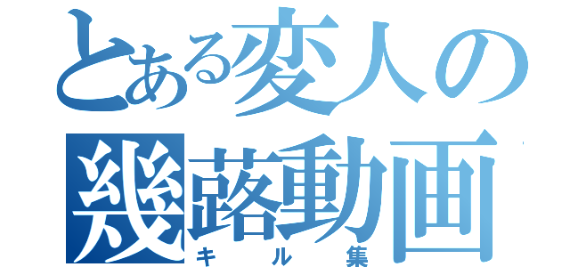 とある変人の幾蕗動画（キル集）