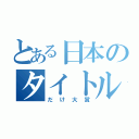 とある日本のタイトル（だけ大賞）