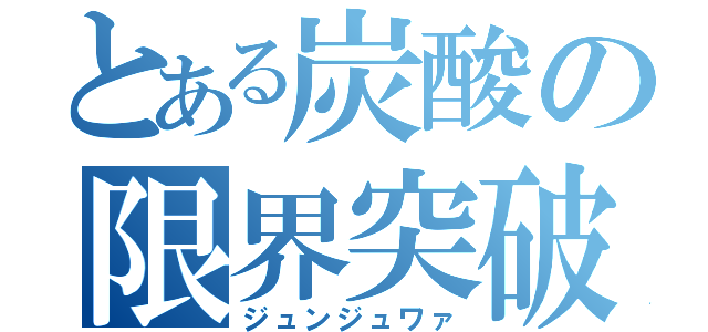 とある炭酸の限界突破（ジュンジュワァ）