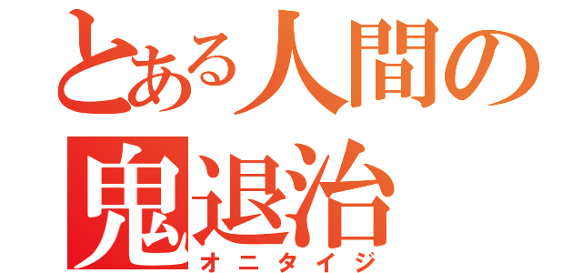 とある人間の鬼退治（オニタイジ）