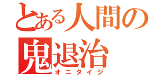 とある人間の鬼退治（オニタイジ）