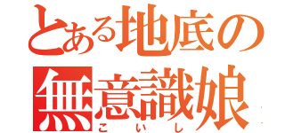 とある地底の無意識娘（こいし）