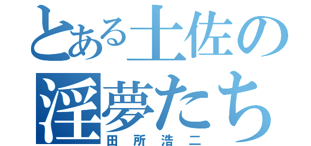 とある土佐の淫夢たち（田所浩二）