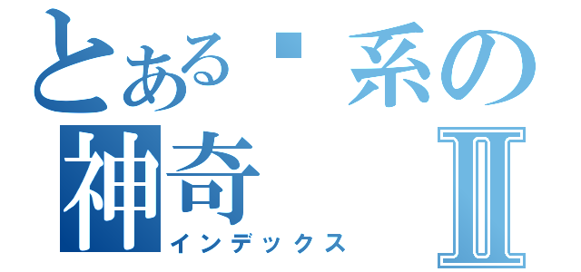 とある傻系の神奇Ⅱ（インデックス）