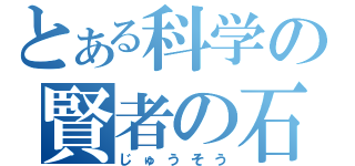 とある科学の賢者の石（じゅうそう）