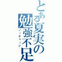 とある夏実の勉強不足（ノーチャージ）