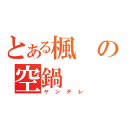 とある楓の空鍋（ヤンデレ）