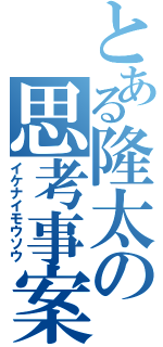 とある隆太の思考事案（イケナイモウソウ）