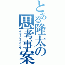 とある隆太の思考事案（イケナイモウソウ）