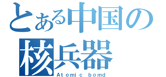 とある中国の核兵器（Ａｔｏｍｉｃ ｂｏｍｄ）