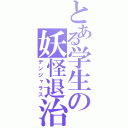 とある学生の妖怪退治（デンジャラス）