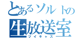 とあるソルトの生放送室（ツイキャス）