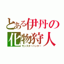 とある伊丹の化物狩人（モンスターハンター）