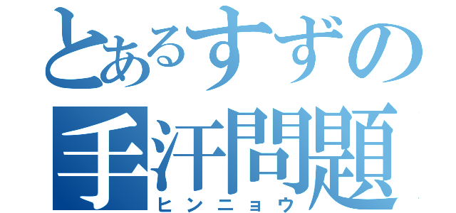 とあるすずの手汗問題（ヒンニョウ）