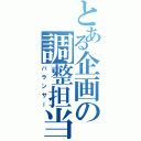 とある企画の調整担当（バランサー）