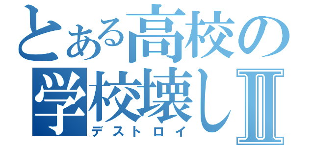 とある高校の学校壊しⅡ（デストロイ）