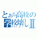 とある高校の学校壊しⅡ（デストロイ）