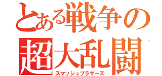 とある戦争の超大乱闘（スマッシュブラザーズ）