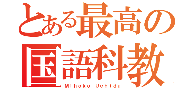 とある最高の国語科教師（Ｍｉｈｏｋｏ Ｕｃｈｉｄａ）