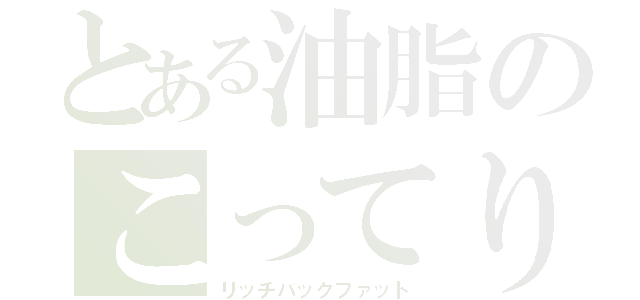 とある油脂のこってり背脂（リッチバックファット）