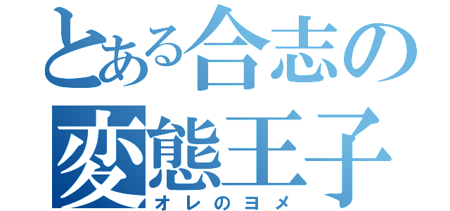 とある合志の変態王子（オレのヨメ）