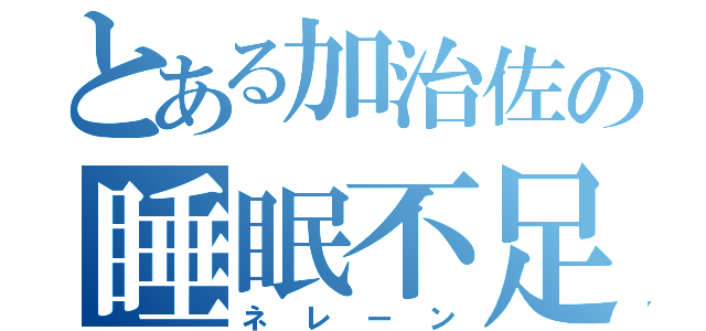 とある加治佐の睡眠不足（ネレーン）