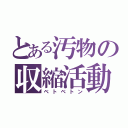 とある汚物の収縮活動（ベトベトン）