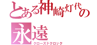 とある神崎灯代の永遠（クローズドクロック）