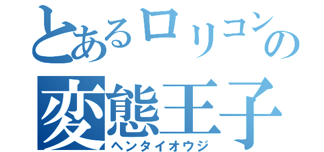 とあるロリコンの変態王子（ヘンタイオウジ）