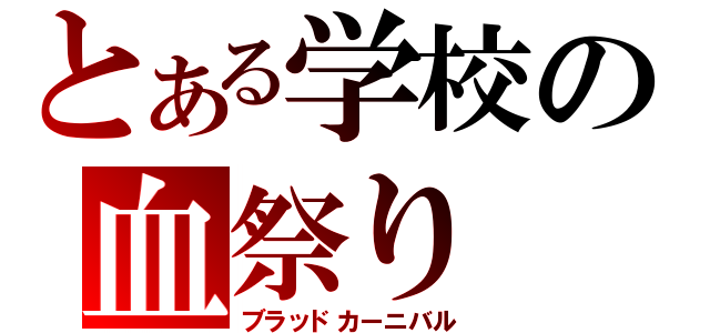 とある学校の血祭り（ブラッドカーニバル）