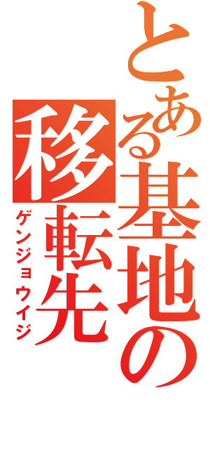 とある基地の移転先（ゲンジョウイジ）