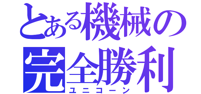 とある機械の完全勝利（ユニコーン）